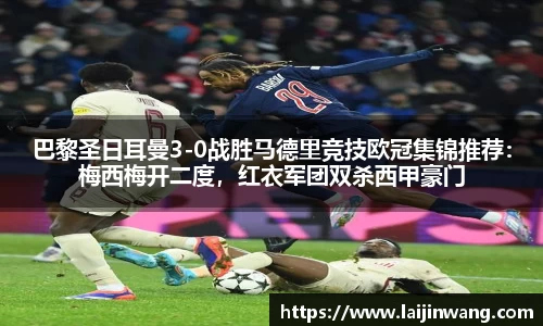 巴黎圣日耳曼3-0战胜马德里竞技欧冠集锦推荐：梅西梅开二度，红衣军团双杀西甲豪门
