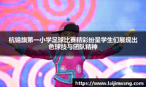 杭锦旗第一小学足球比赛精彩纷呈学生们展现出色球技与团队精神