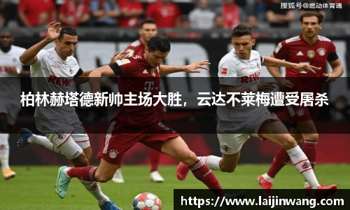 柏林赫塔德新帅主场大胜，云达不莱梅遭受屠杀