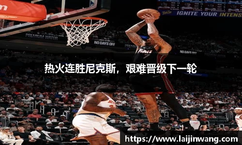 热火连胜尼克斯，艰难晋级下一轮