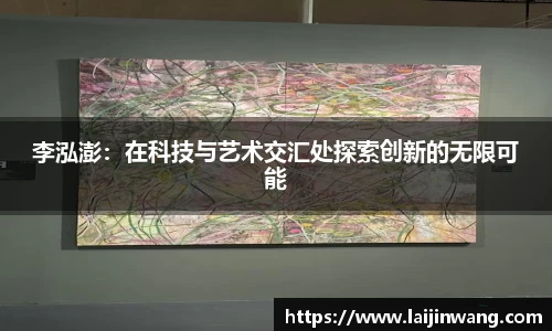 李泓澎：在科技与艺术交汇处探索创新的无限可能
