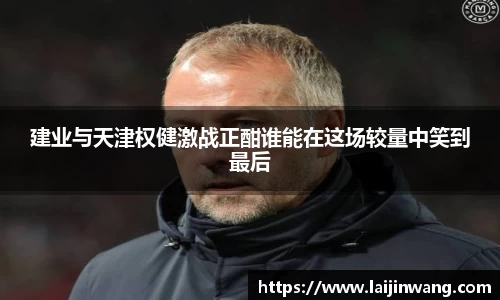 建业与天津权健激战正酣谁能在这场较量中笑到最后