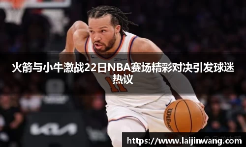 火箭与小牛激战22日NBA赛场精彩对决引发球迷热议