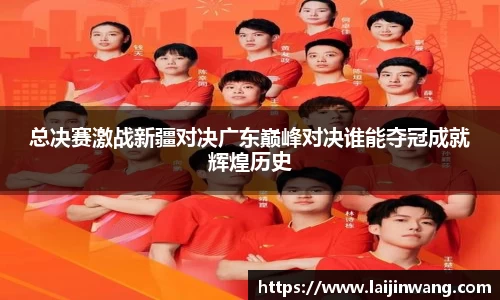 总决赛激战新疆对决广东巅峰对决谁能夺冠成就辉煌历史
