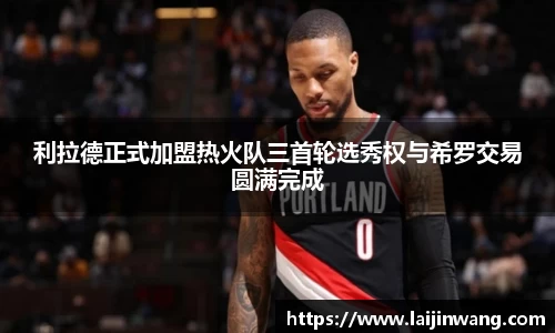 利拉德正式加盟热火队三首轮选秀权与希罗交易圆满完成