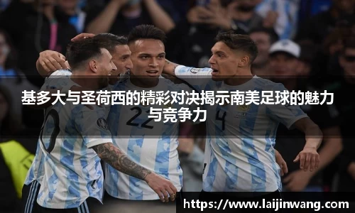 基多大与圣荷西的精彩对决揭示南美足球的魅力与竞争力