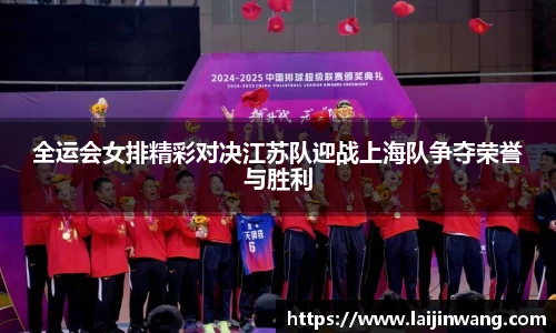 全运会女排精彩对决江苏队迎战上海队争夺荣誉与胜利