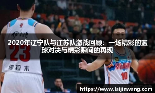 2020年辽宁队与江苏队激战回顾：一场精彩的篮球对决与精彩瞬间的再现