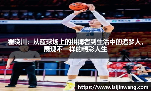 翟晓川：从篮球场上的拼搏者到生活中的追梦人，展现不一样的精彩人生