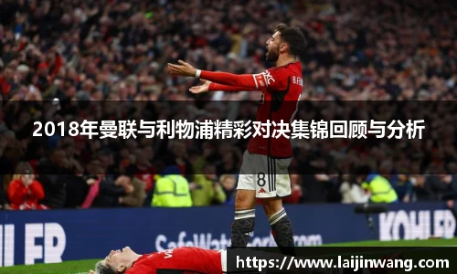 2018年曼联与利物浦精彩对决集锦回顾与分析