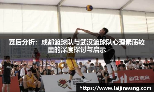 赛后分析：成都篮球队与武汉篮球队心理素质较量的深度探讨与启示