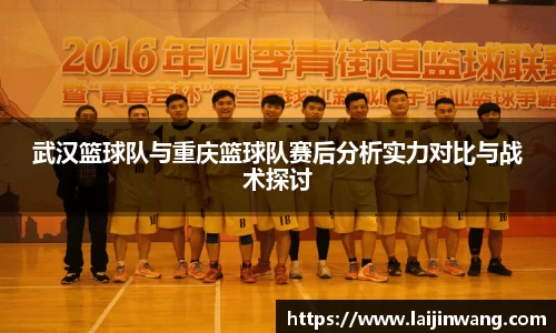 武汉篮球队与重庆篮球队赛后分析实力对比与战术探讨