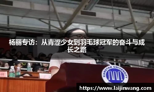 杨丽专访：从青涩少女到羽毛球冠军的奋斗与成长之路