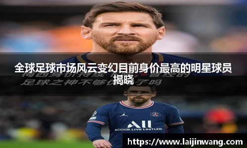 全球足球市场风云变幻目前身价最高的明星球员揭晓