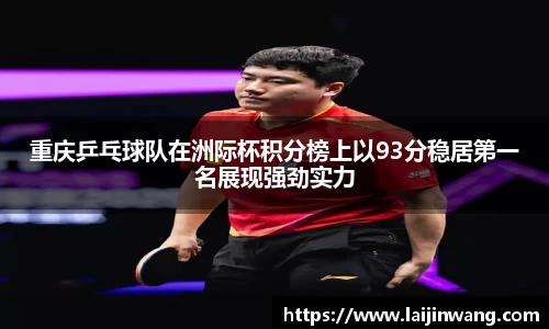 重庆乒乓球队在洲际杯积分榜上以93分稳居第一名展现强劲实力