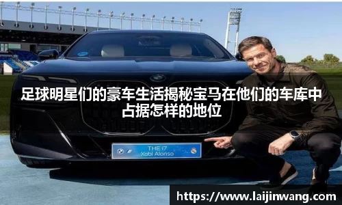足球明星们的豪车生活揭秘宝马在他们的车库中占据怎样的地位