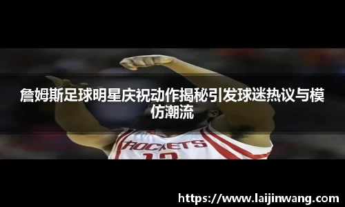 詹姆斯足球明星庆祝动作揭秘引发球迷热议与模仿潮流