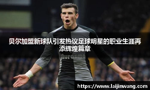 贝尔加盟新球队引发热议足球明星的职业生涯再添辉煌篇章