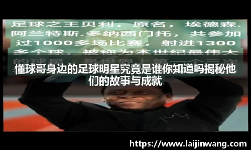 懂球哥身边的足球明星究竟是谁你知道吗揭秘他们的故事与成就