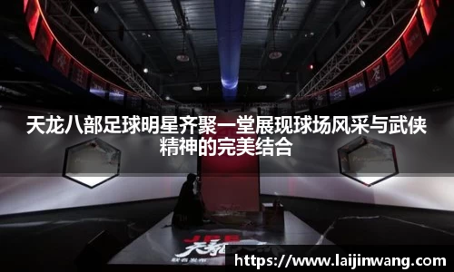 天龙八部足球明星齐聚一堂展现球场风采与武侠精神的完美结合
